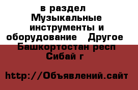  в раздел : Музыкальные инструменты и оборудование » Другое . Башкортостан респ.,Сибай г.